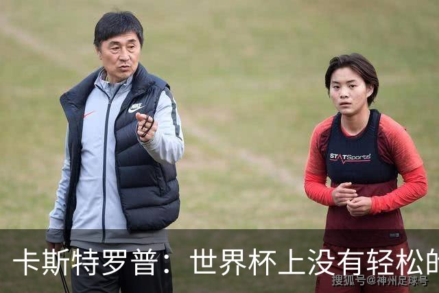 卡斯特罗普：世界杯上没有轻松的比赛，韩国要踢好首场对捷克之战