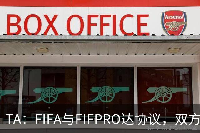 TA：FIFA与FIFPRO达协议，双方将在转会规则上拥有平等话语权
